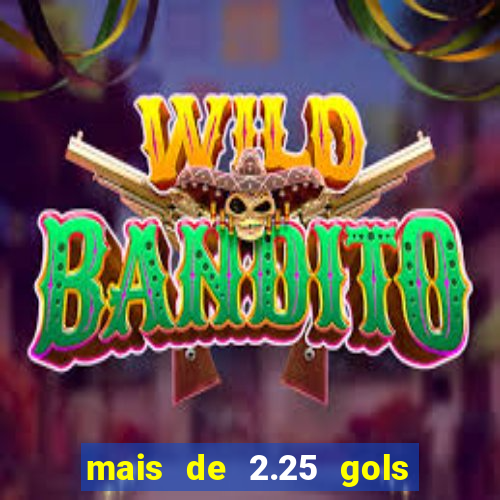 mais de 2.25 gols o que significa